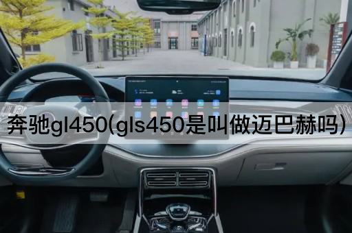 奔驰gl450(gls450是叫做迈巴赫吗)