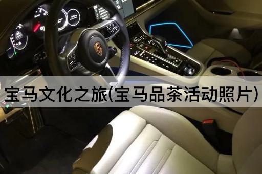 宝马文化之旅(宝马品茶活动照片)
