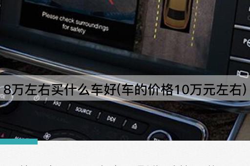 8万左右买什么车好(车的价格10万元左右)