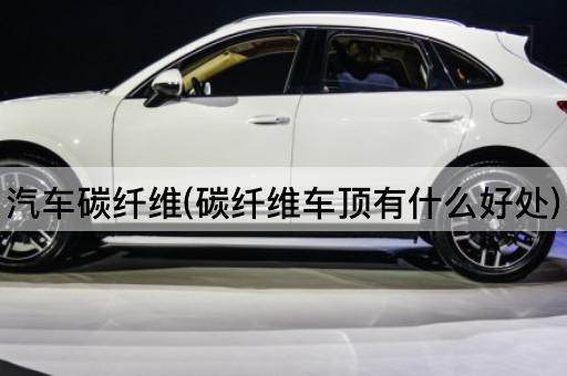 汽车碳纤维(碳纤维车顶有什么好处)