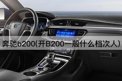 奔驰b200(开B200一般什么档次人)