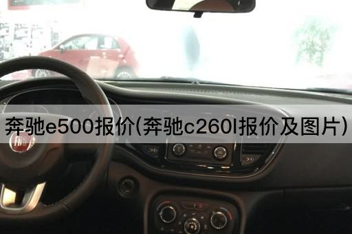 奔驰e500报价(奔驰c260l报价及*)