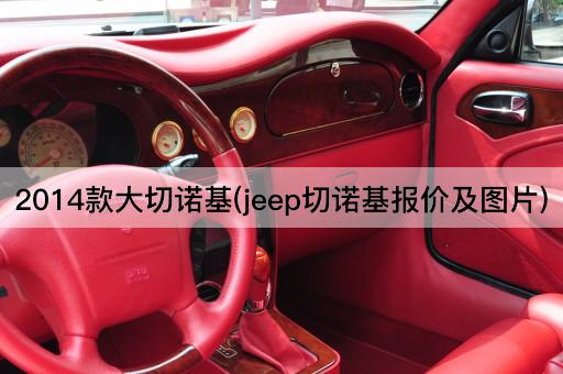 2014款大切诺基(jeep切诺基报价及图片)