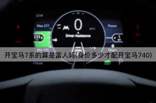开宝马7系的算是富人吗(身价多少才配开宝马740)