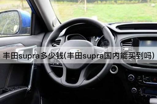 丰田supra多少钱(丰田supra国内能买到吗)