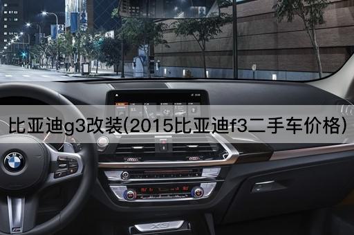 比亚迪g3改装(2015比亚迪f3二手车价格)