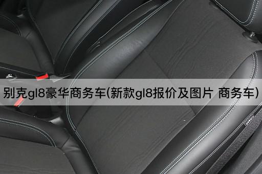 别克gl8豪华商务车(新款gl8报价及图片 商务车)