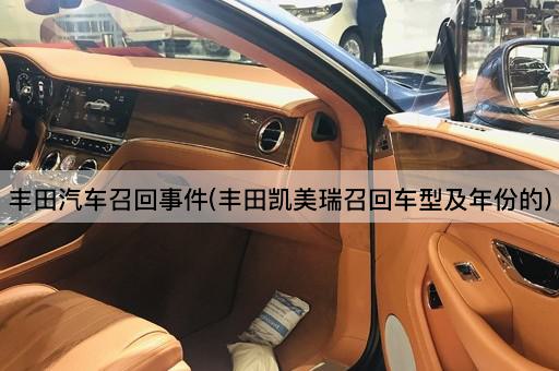 丰田汽车召回事件(丰田凯美瑞召回车型及年份的)