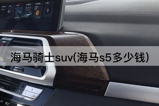 海马骑士suv(海马s5多少钱)