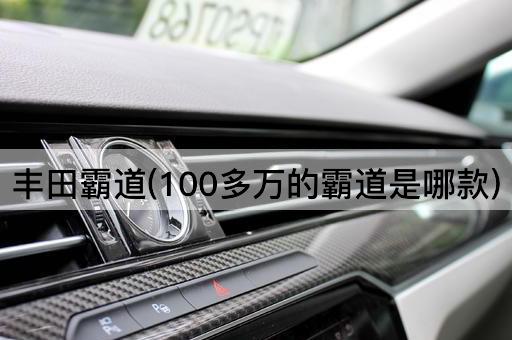 丰田霸道(100多万的霸道是哪款)