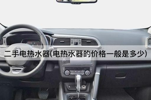 二手电热水器(电热水器的价格一般是多少)