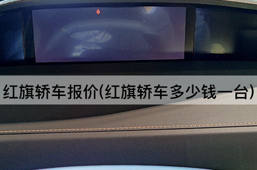 红旗轿车报价(红旗轿车多少钱一台)