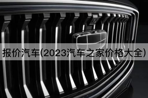 报价汽车(2023汽车之家价格大全)