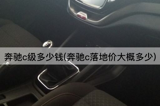 奔驰c级多少钱(奔驰c落地价大概多少)