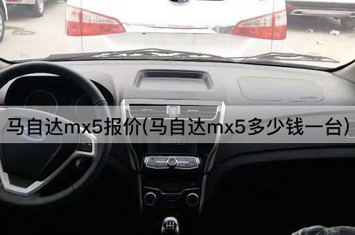 马自达mx5报价(马自达mx5多少钱一台)