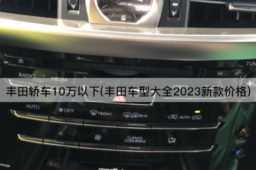 丰田轿车10万以下(丰田车型大全2023新款价格)