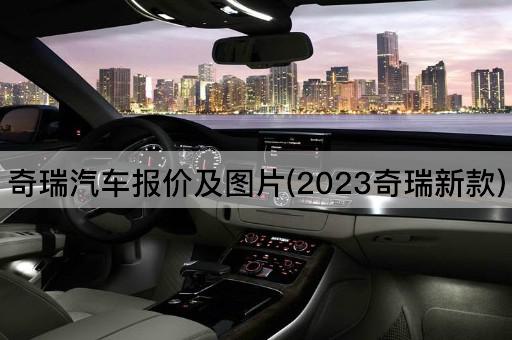 奇瑞汽车报价及图片(2023奇瑞新款)
