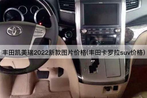 丰田凯美瑞2022新款图片价格(丰田卡罗拉suv价格)