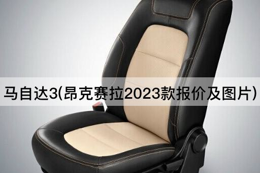 马自达3(昂克赛拉2023款报价及图片)