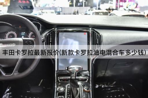丰田卡罗拉最新报价(新款卡罗拉油电混合车多少钱)