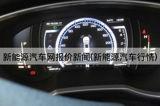 新能源汽车网报价新闻(新能源汽车行情)