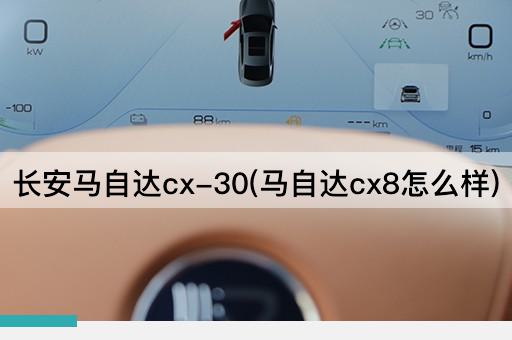 长安马自达cx-30(马自达cx8怎么样)