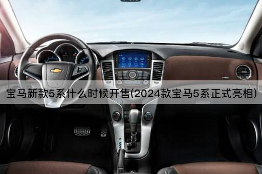 宝马新款5系什么时候开售(2024款宝马5系正式亮相)