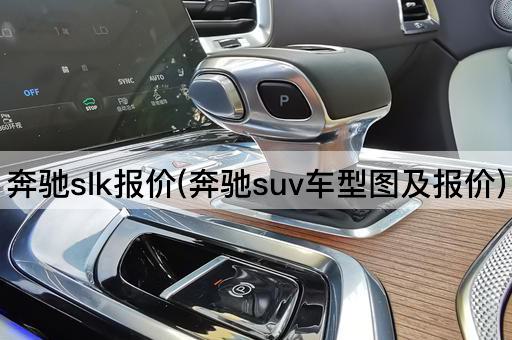 奔驰slk报价(奔驰suv车型图及报价)