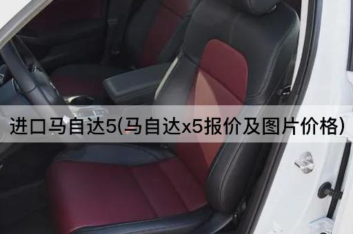 进口马自达5(马自达x5报价及图片价格)