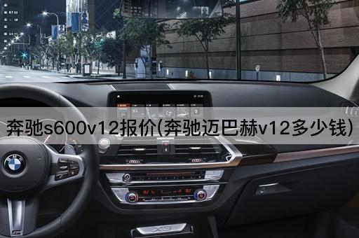 奔驰s600v12报价(奔驰迈巴赫v12多少钱)