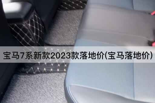 宝马7系新款2023款落地价(宝马落地价)