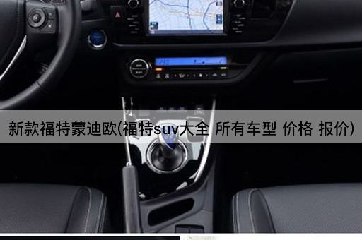 新款福特蒙迪欧(福特suv大全 所有车型 价格 报价)