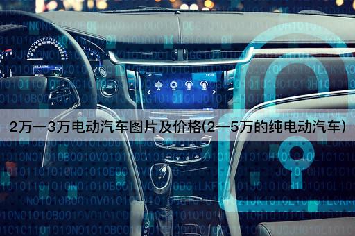 2万一3万电动汽车图片及价格(2一5万的纯电动汽车)