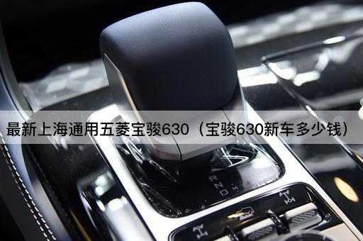 最新上海通用五菱宝骏630（宝骏630新车多少钱）