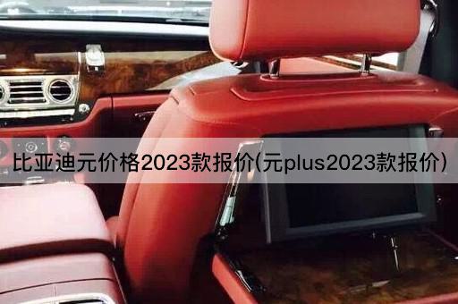 比亚迪元价格2023款报价(元plus2023款报价)